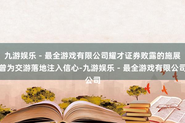 九游娱乐 - 最全游戏有限公司耀才证券败露的施展曾为交游落地注入信心-九游娱乐 - 最全游戏有限公司