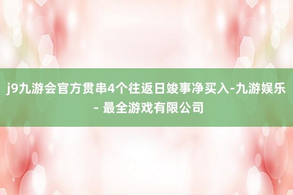 j9九游会官方贯串4个往返日竣事净买入-九游娱乐 - 最全游戏有限公司