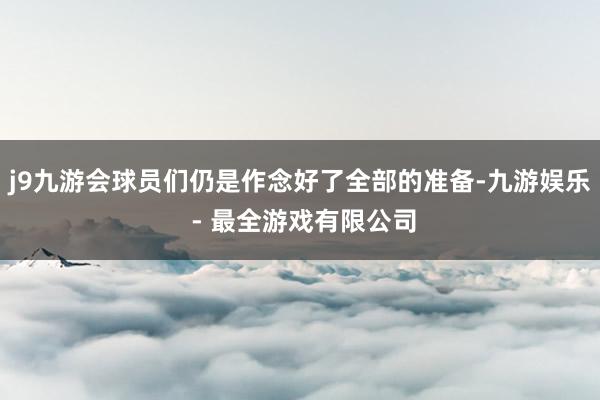 j9九游会球员们仍是作念好了全部的准备-九游娱乐 - 最全游戏有限公司