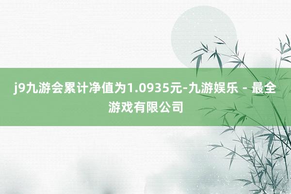 j9九游会累计净值为1.0935元-九游娱乐 - 最全游戏有限公司