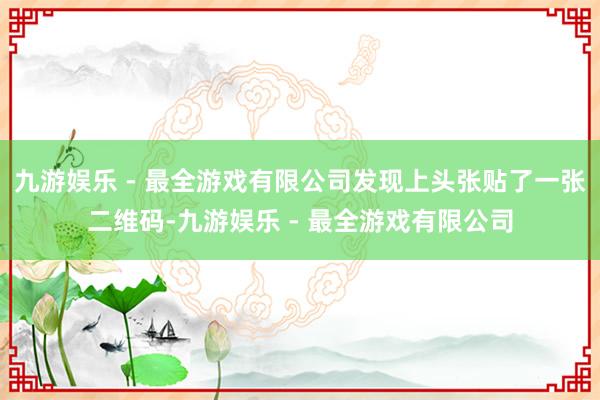 九游娱乐 - 最全游戏有限公司发现上头张贴了一张二维码-九游娱乐 - 最全游戏有限公司