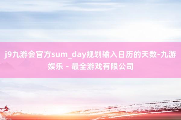 j9九游会官方sum_day规划输入日历的天数-九游娱乐 - 最全游戏有限公司