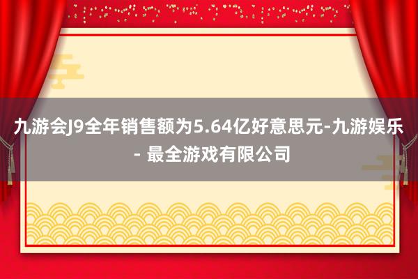 九游会J9全年销售额为5.64亿好意思元-九游娱乐 - 最全游戏有限公司