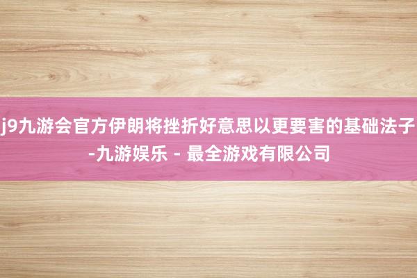 j9九游会官方伊朗将挫折好意思以更要害的基础法子-九游娱乐 - 最全游戏有限公司