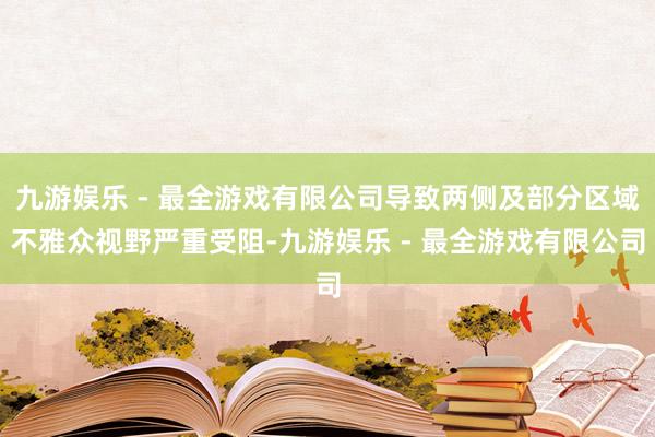 九游娱乐 - 最全游戏有限公司导致两侧及部分区域不雅众视野严重受阻-九游娱乐 - 最全游戏有限公司