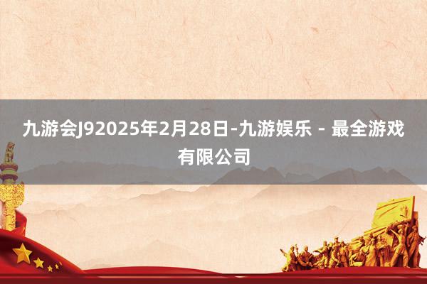 九游会J92025年2月28日-九游娱乐 - 最全游戏有限公司