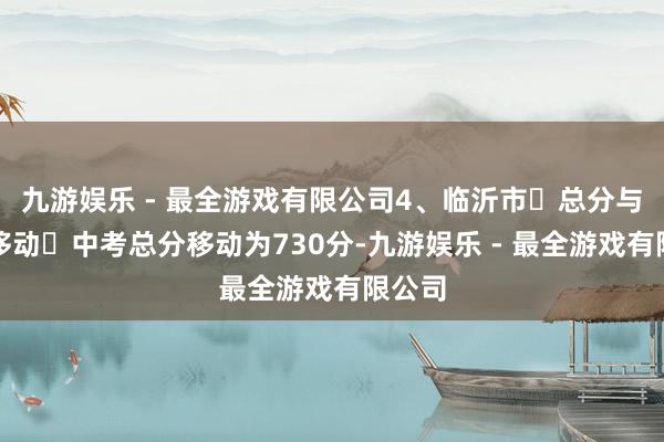 九游娱乐 - 最全游戏有限公司4、临沂市‌总分与科目移动‌中考总分移动为730分-九游娱乐 - 最全游戏有限公司
