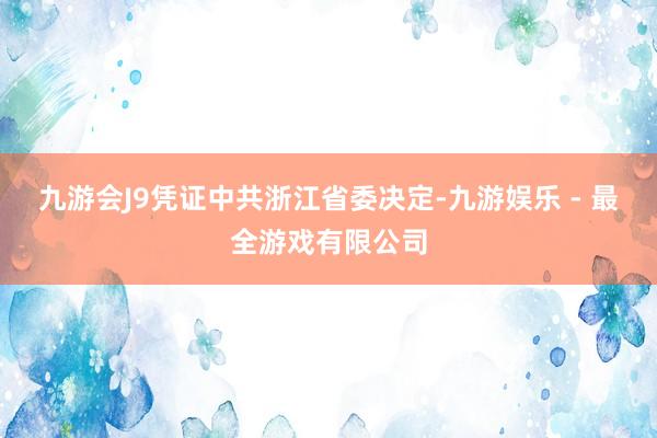 九游会J9凭证中共浙江省委决定-九游娱乐 - 最全游戏有限公司