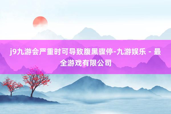 j9九游会严重时可导致腹黑骤停-九游娱乐 - 最全游戏有限公司